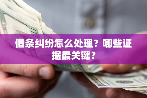 北京借条纠纷怎么处理？哪些证据最关键？