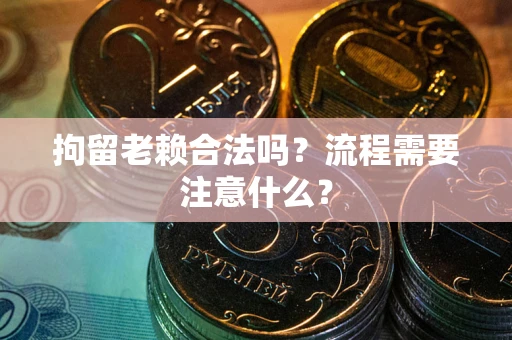 北京拘留老赖合法吗？流程需要注意什么？