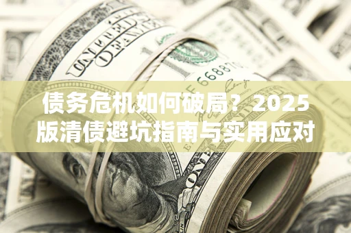 北京债务危机如何破局？2025版清债避坑指南与实用应对策略