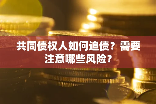 北京共同债权人如何追债？需要注意哪些风险？