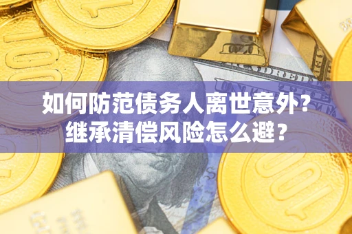 北京如何防范债务人离世意外？继承清偿风险怎么避？