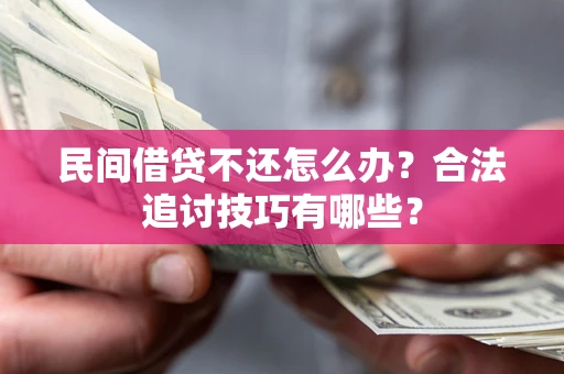 北京民间借贷不还怎么办？合法追讨技巧有哪些？