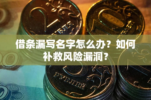 北京借条漏写名字怎么办？如何补救风险漏洞？
