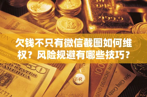 北京欠钱不只有微信截图如何维权？风险规避有哪些技巧？
