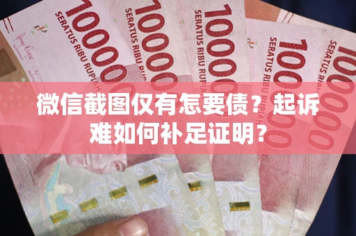 北京微信截图仅有怎要债？起诉难如何补足证明？