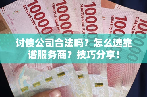 北京讨债公司合法吗？怎么选靠谱服务商？技巧分享！