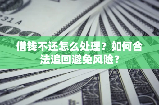 北京借钱不还怎么处理？如何合法追回避免风险？