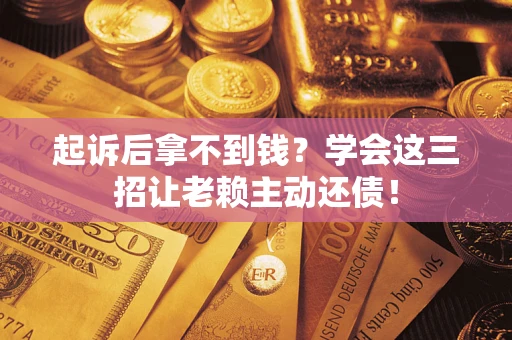北京起诉后拿不到钱？学会这三招让老赖主动还债！