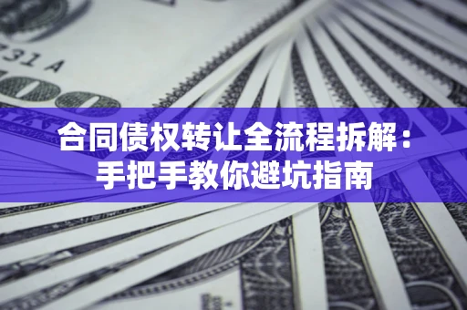 北京合同债权转让全流程拆解：手把手教你避坑指南