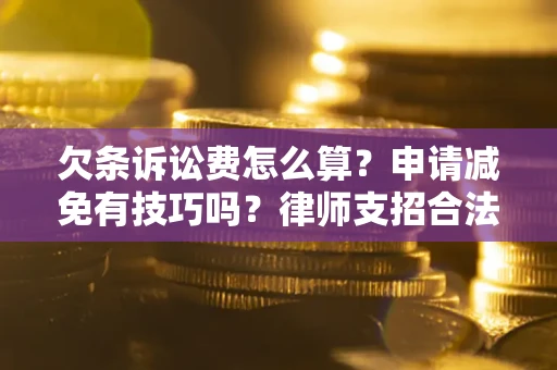 北京欠条诉讼费怎么算？申请减免有技巧吗？律师支招合法省钱