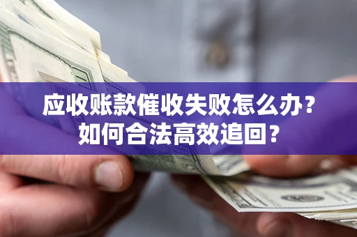 北京应收账款催收失败怎么办？如何合法高效追回？