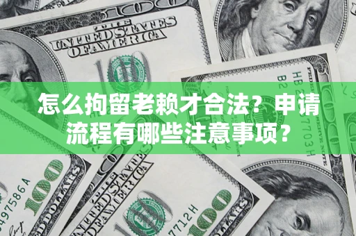 北京怎么拘留老赖才合法？申请流程有哪些注意事项？
