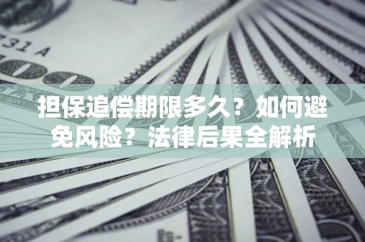 北京担保追偿期限多久？如何避免风险？法律后果全解析