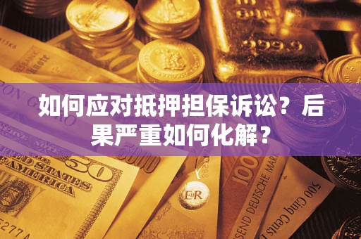 北京如何应对抵押担保诉讼？后果严重如何化解？