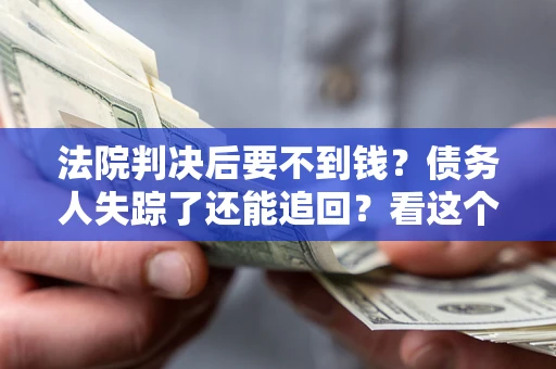 北京法院判决后要不到钱？债务人失踪了还能追回？看这个方法！