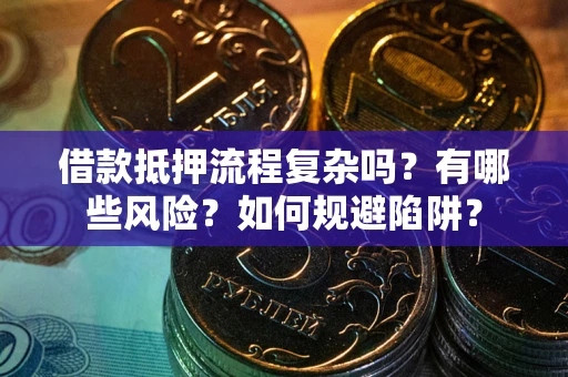 北京借款抵押流程复杂吗？有哪些风险？如何规避陷阱？