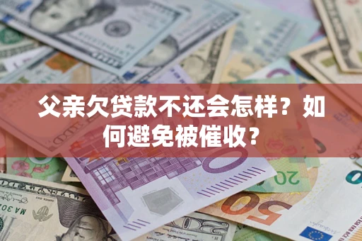 北京父亲欠贷款不还会怎样？如何避免被催收？