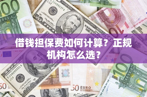 北京借钱担保费如何计算？正规机构怎么选？
