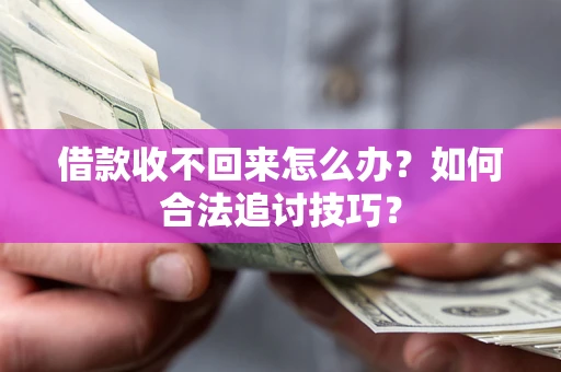 北京借款收不回来怎么办？如何合法追讨技巧？