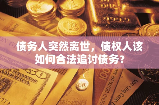北京债务人突然离世，债权人该如何合法追讨债务？