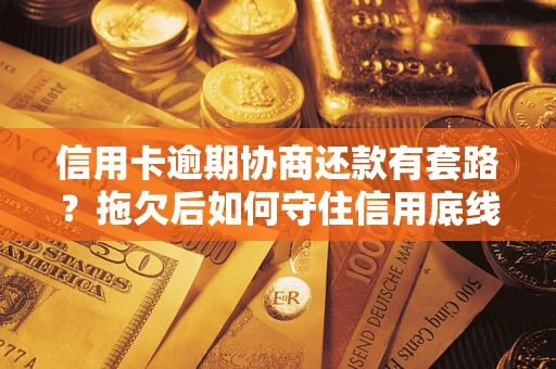 北京信用卡逾期协商还款有套路？拖欠后如何守住信用底线？