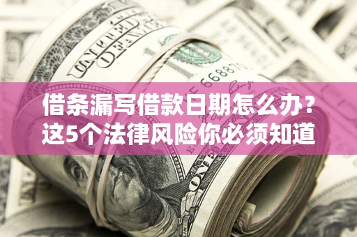 北京借条漏写借款日期怎么办？这5个法律风险你必须知道