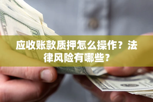 北京应收账款质押怎么操作？法律风险有哪些？