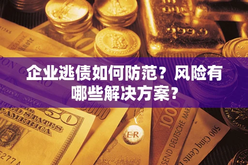 北京企业逃债如何防范？风险有哪些解决方案？