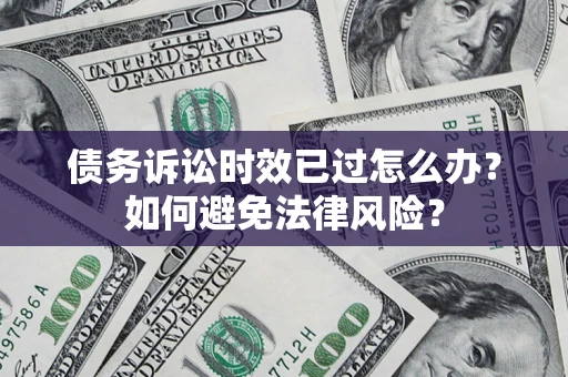 北京债务诉讼时效已过怎么办？如何避免法律风险？