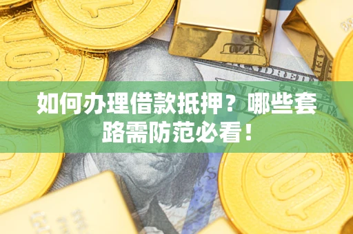北京如何办理借款抵押？哪些套路需防范必看！
