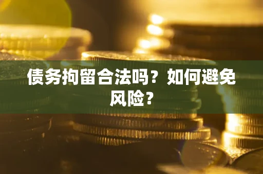 北京债务拘留合法吗？如何避免风险？