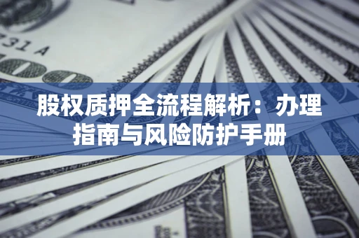 北京股权质押全流程解析：办理指南与风险防护手册