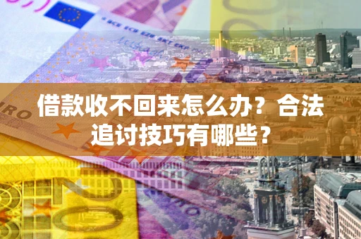 北京借款收不回来怎么办？合法追讨技巧有哪些？