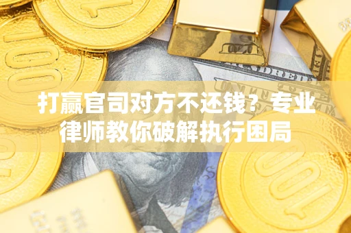 北京打赢官司对方不还钱？专业律师教你破解执行困局