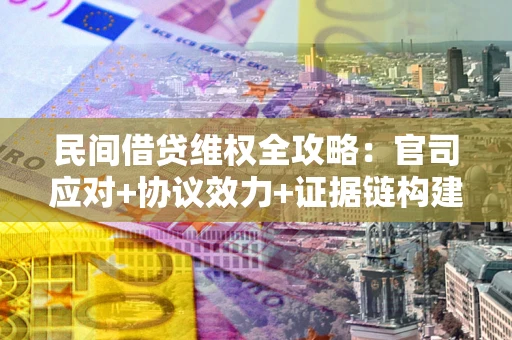 北京民间借贷维权全攻略：官司应对+协议效力+证据链构建指南
