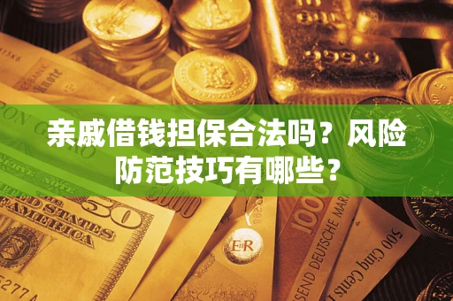 北京亲戚借钱担保合法吗？风险防范技巧有哪些？