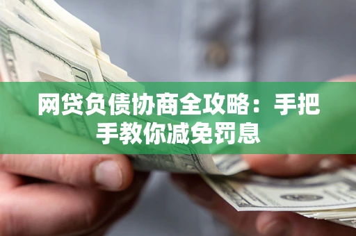 北京网贷负债协商全攻略：手把手教你减免罚息