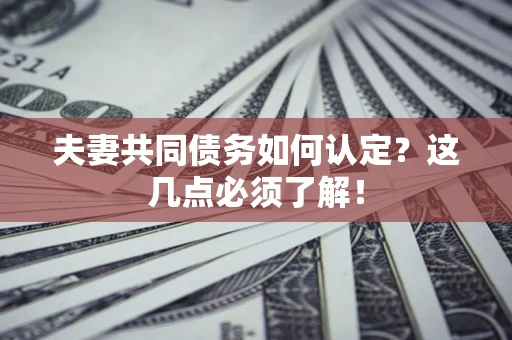 北京夫妻共同债务如何认定？这几点必须了解！
