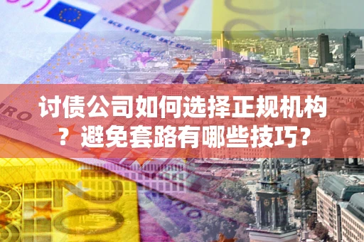 北京讨债公司如何选择正规机构？避免套路有哪些技巧？