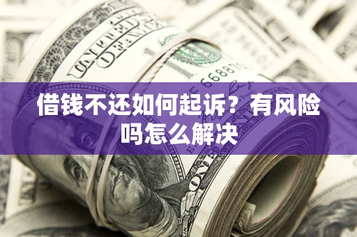 北京借钱不还如何起诉？有风险吗怎么解决