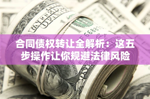 北京合同债权转让全解析：这五步操作让你规避法律风险