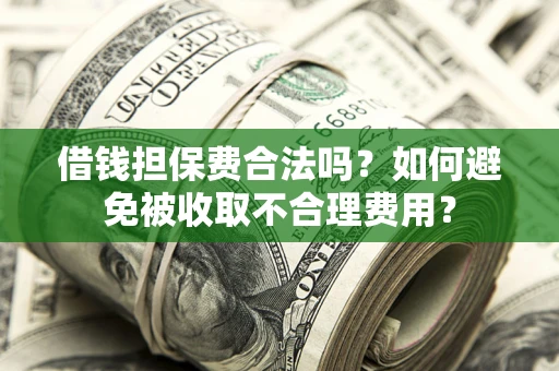 北京借钱担保费合法吗？如何避免被收取不合理费用？