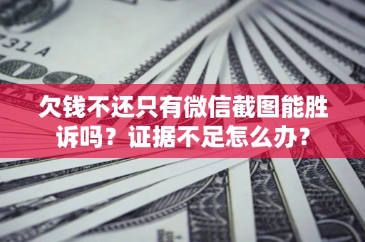 北京欠钱不还只有微信截图能胜诉吗？证据不足怎么办？