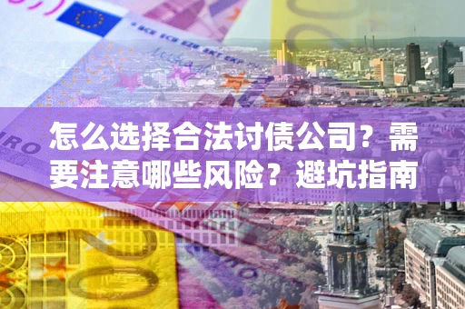 北京怎么选择合法讨债公司？需要注意哪些风险？避坑指南来了！