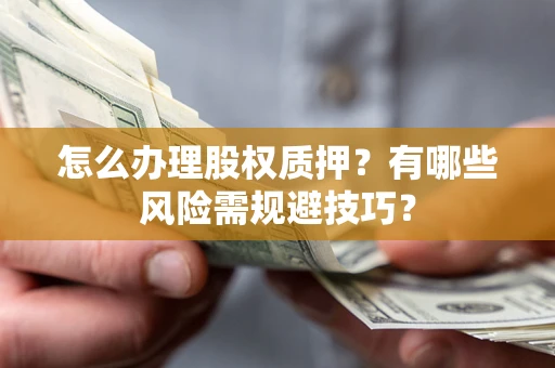 北京怎么办理股权质押？有哪些风险需规避技巧？