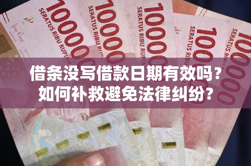 北京借条没写借款日期有效吗？如何补救避免法律纠纷？