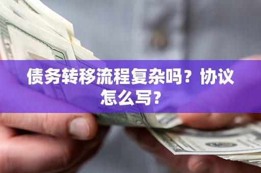北京债务转移流程复杂吗？协议怎么写？
