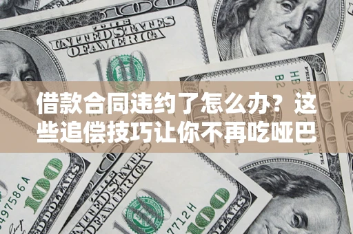 北京借款合同违约了怎么办？这些追偿技巧让你不再吃哑巴亏
