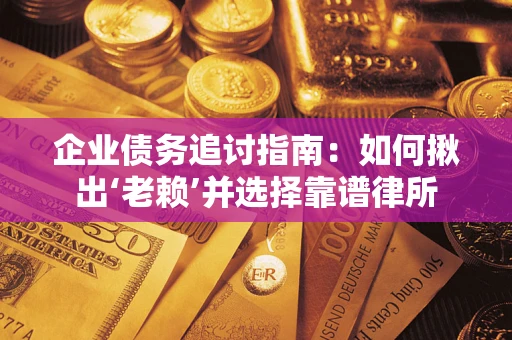 北京企业债务追讨指南：如何揪出‘老赖’并选择靠谱律所