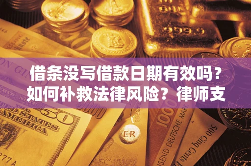 北京借条没写借款日期有效吗？如何补救法律风险？律师支招